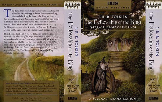 <titletext>
<strong>

Random House Audio: The Fellowship of the Ring - Cassettes<br/>
<br/>
The Fellowship of the Ring<br/>
Part I of the Lord of the Rings<br/>
J. R. R. Tolkien<br/>
BBC Radio Full-cast dramatization<br/>
2002<br/>
ISBN 0-7392-0139-X

</strong>
</titletext>